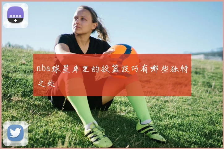 nba球星库里的投篮技巧有哪些独特之处