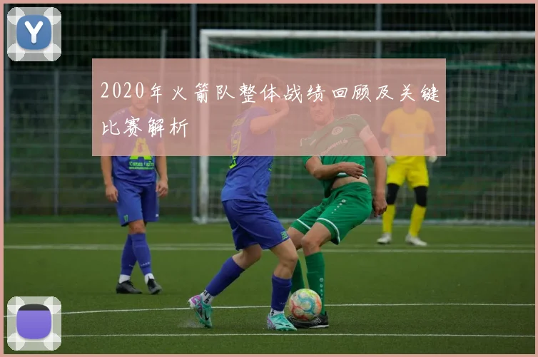 2020年火箭队整体战绩回顾及关键比赛解析