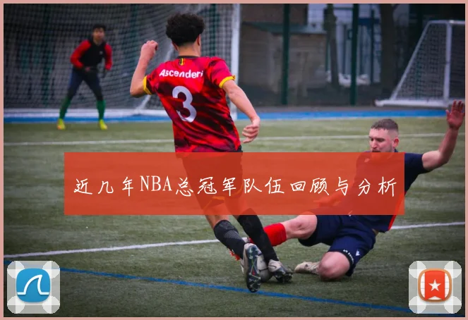 近几年NBA总冠军队伍回顾与分析