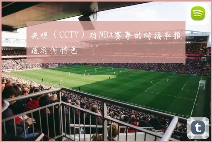 央视（CCTV）对NBA赛事的转播和报道有何特色