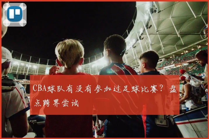 CBA球队有没有参加过足球比赛？盘点跨界尝试