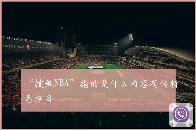 “搜弧NBA”指的是什么内容有何特色栏目