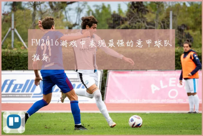FM2016游戏中表现最强的意甲球队推荐