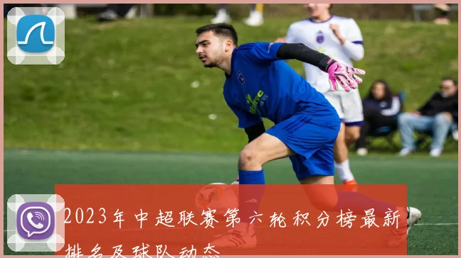 2023年中超联赛第六轮积分榜最新排名及球队动态