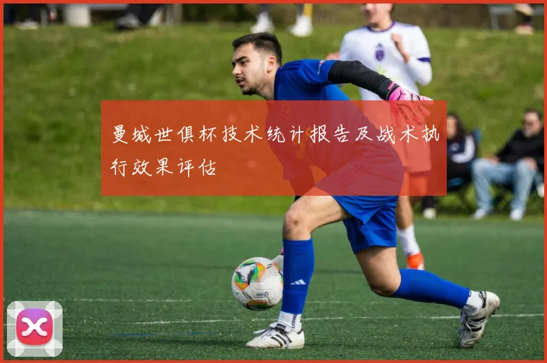 曼城世俱杯技术统计报告及战术执行效果评估