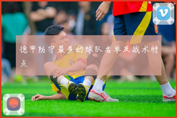 德甲防守最多的球队名单及战术特点