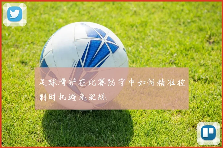 足球滑铲在比赛防守中如何精准控制时机避免犯规