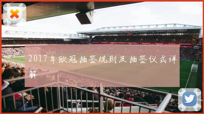 2017年欧冠抽签规则及抽签仪式详解