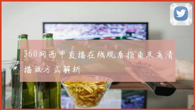 360网西甲直播在线观看指南及高清播放方式解析