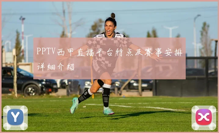 PPTV西甲直播平台特点及赛事安排详细介绍